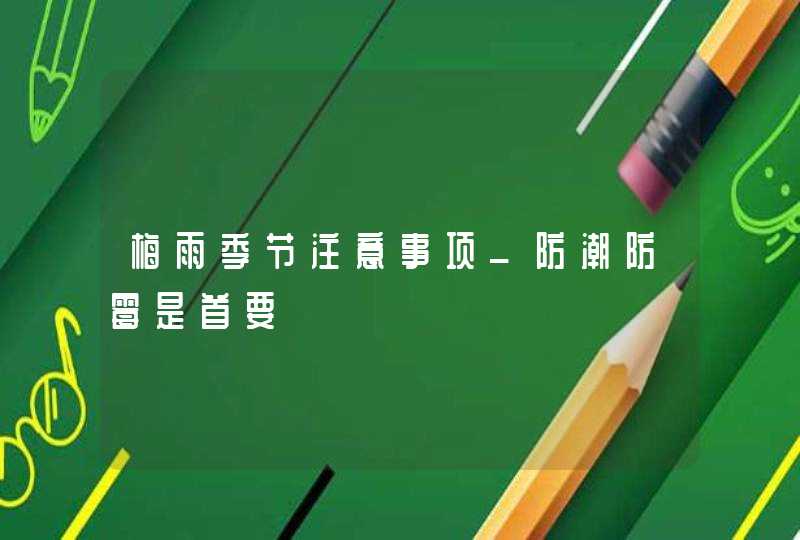 梅雨季节注意事项_防潮防霉是首要