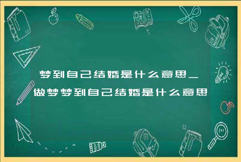 梦到自己结婚是什么意思_做梦梦到自己结婚是什么意思
