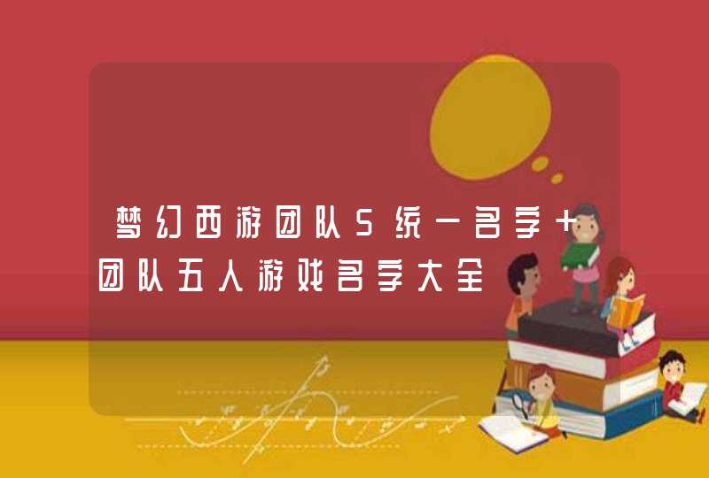 梦幻西游团队5统一名字 团队五人游戏名字大全