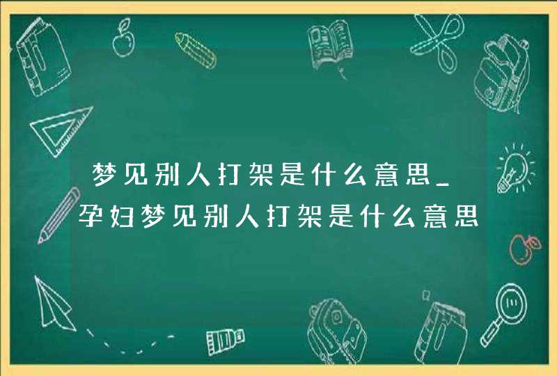 梦见别人打架是什么意思_孕妇梦见别人打架是什么意思
