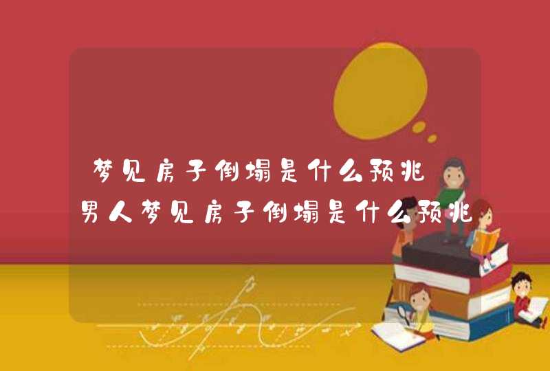 梦见房子倒塌是什么预兆_男人梦见房子倒塌是什么预兆