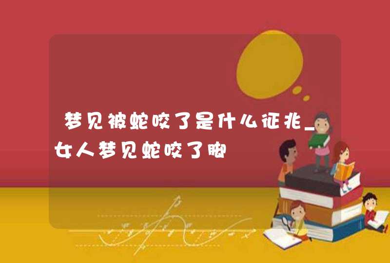 梦见被蛇咬了是什么征兆_女人梦见蛇咬了脚