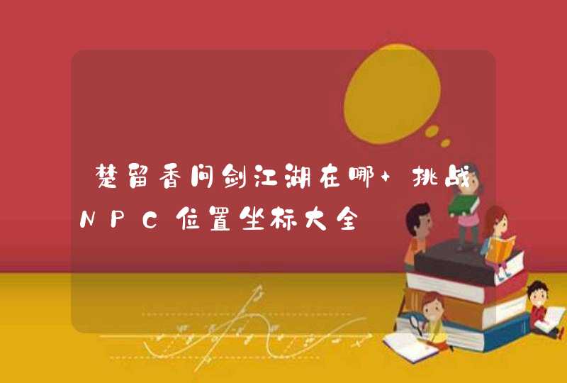 楚留香问剑江湖在哪 挑战NPC位置坐标大全