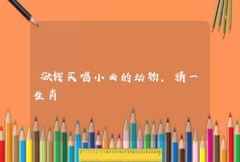 欲钱买唱小曲的动物，猜一生肖