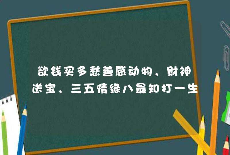 欲钱买多愁善感动物，财神送宝，三五情缘八最知打一生肖