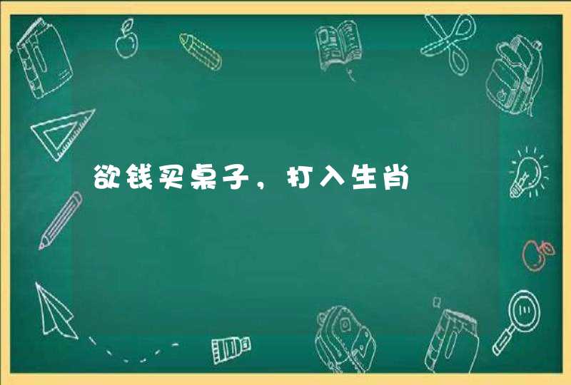 欲钱买桌子，打入生肖