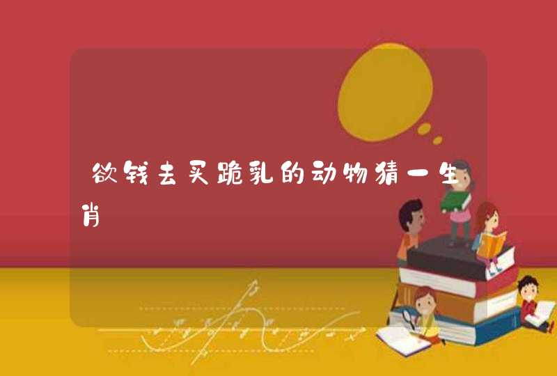 欲钱去买跪乳的动物猜一生肖