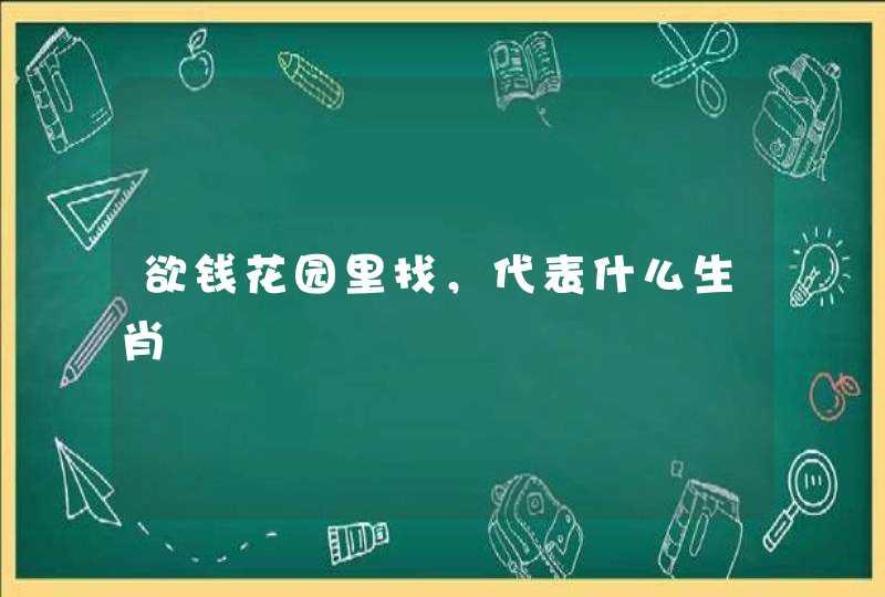 欲钱花园里找，代表什么生肖