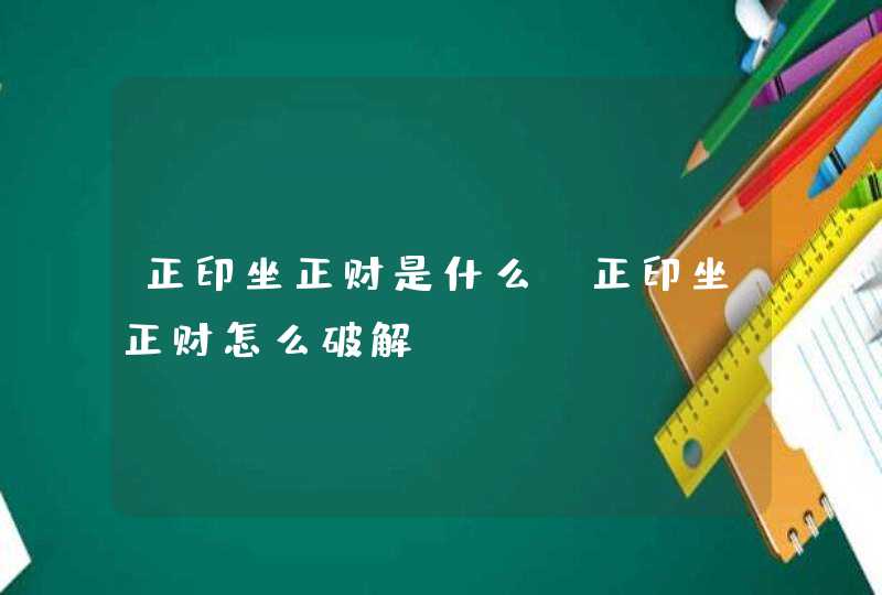 正印坐正财是什么_正印坐正财怎么破解