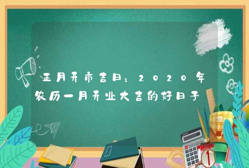正月开市吉日：2020年农历一月开业大吉的好日子