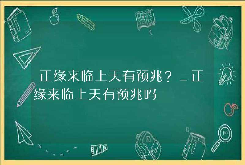 正缘来临上天有预兆？_正缘来临上天有预兆吗