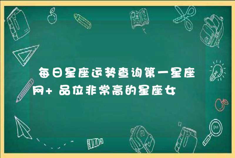每日星座运势查询第一星座网 品位非常高的星座女