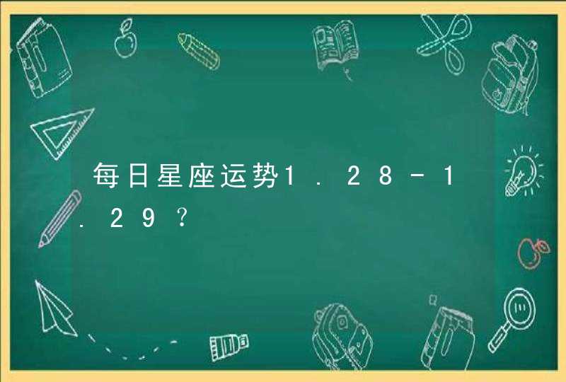每日星座运势1.28-1.29？