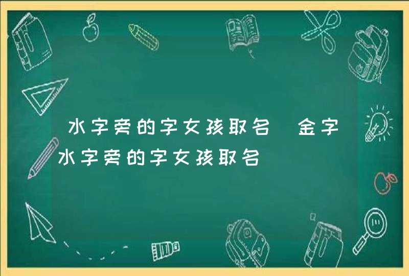 水字旁的字女孩取名_金字水字旁的字女孩取名