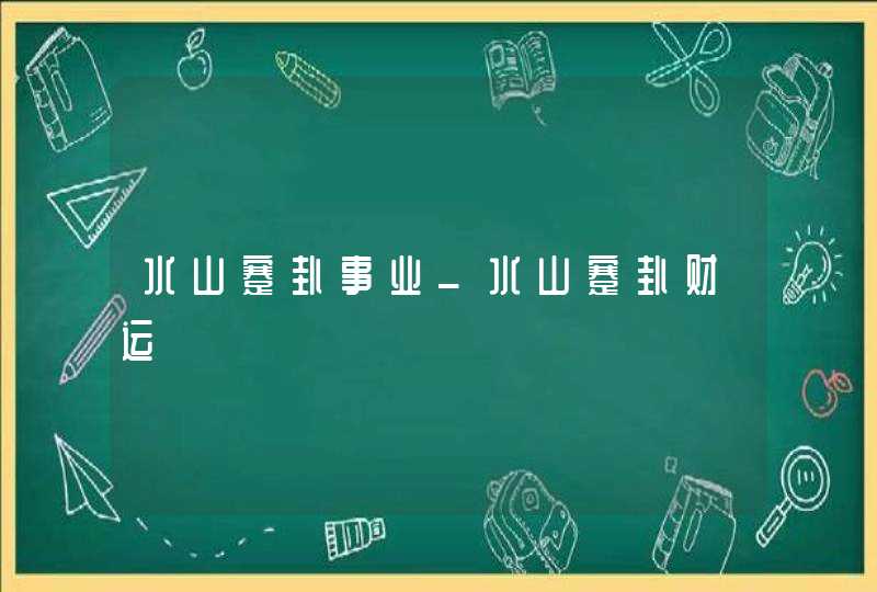 水山蹇卦事业_水山蹇卦财运