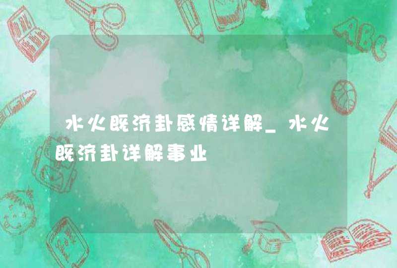 水火既济卦感情详解_水火既济卦详解事业