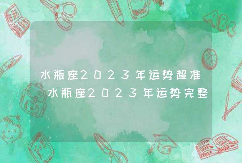 水瓶座2023年运势超准_水瓶座2023年运势完整版每月运势