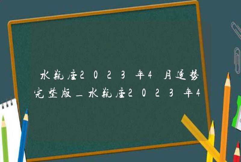 水瓶座2023年4月运势完整版_水瓶座2023年4月运势详解