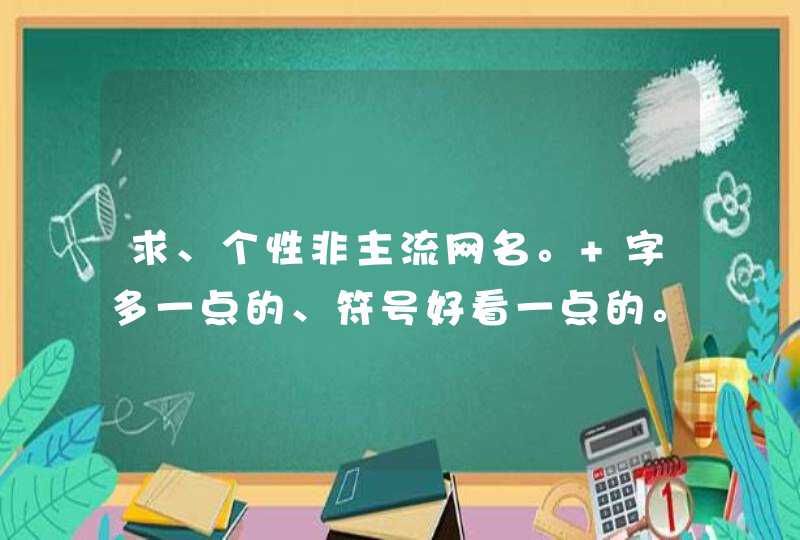求、个性非主流网名。 字多一点的、符号好看一点的。 3Q啦。