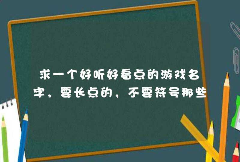求一个好听好看点的游戏名字，要长点的，不要符号那些。