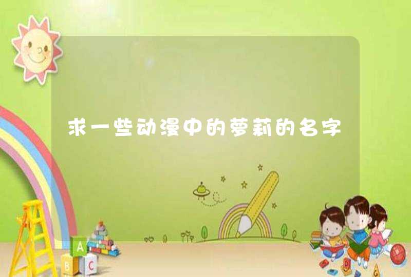 求一些动漫中的萝莉的名字