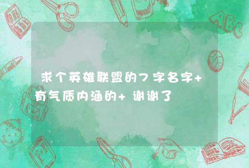 求个英雄联盟的7字名字 有气质内涵的 谢谢了