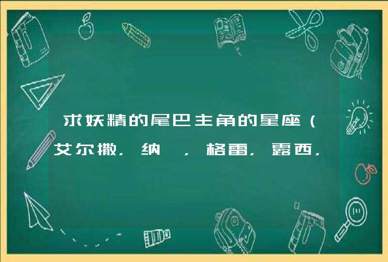 求妖精的尾巴主角的星座（艾尔撒，纳兹，格雷，露西，米拉杰等）