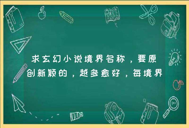 求玄幻小说境界名称，要原创新颖的，越多愈好，每境界两个字名称