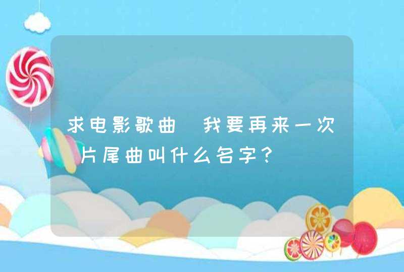 求电影歌曲（我要再来一次）片尾曲叫什么名字？