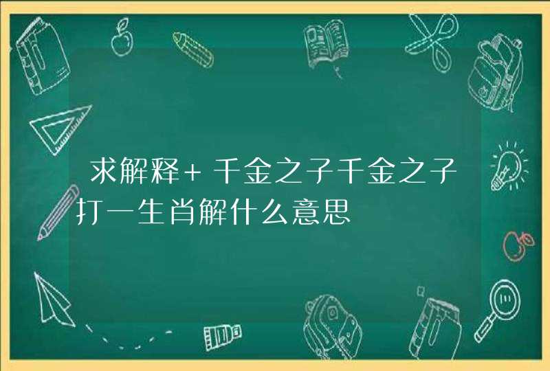 求解释+千金之子千金之子打一生肖解什么意思
