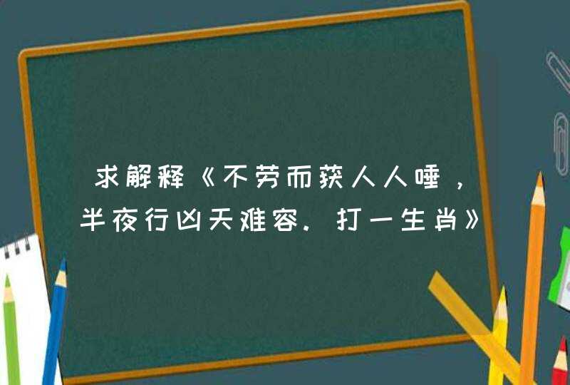 求解释《不劳而获人人唾，半夜行凶天难容.打一生肖》