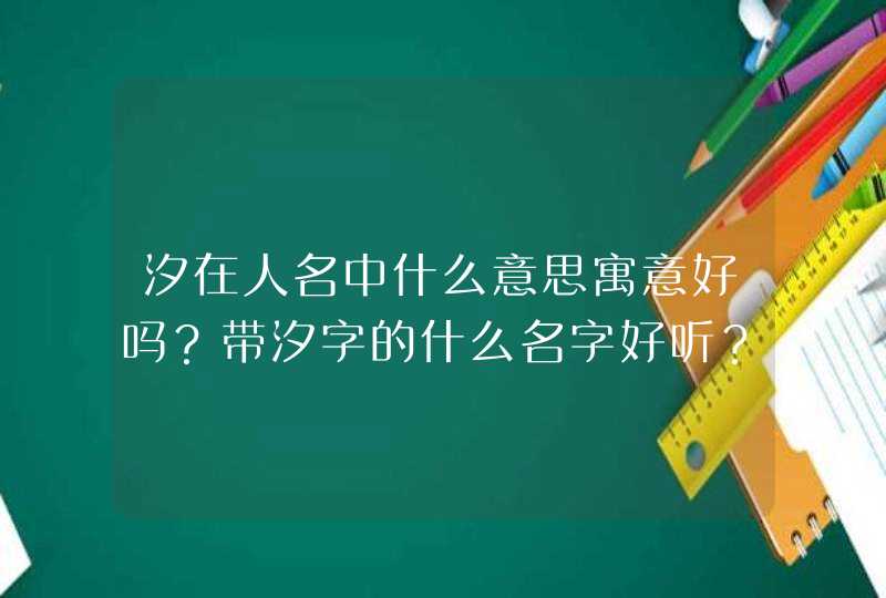 汐在人名中什么意思寓意好吗？带汐字的什么名字好听？