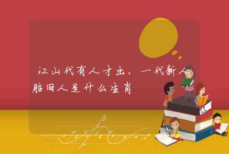 江山代有人才出,一代新人胜旧人是什么生肖