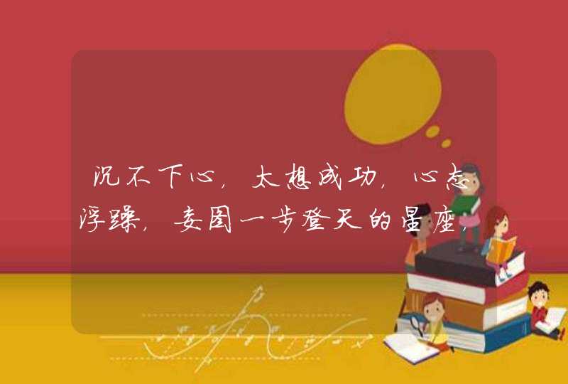 沉不下心，太想成功，心态浮躁，妄图一步登天的星座，你知道他们是谁吗？