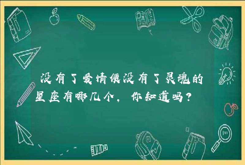 没有了爱情便没有了灵魂的星座有哪几个，你知道吗？
