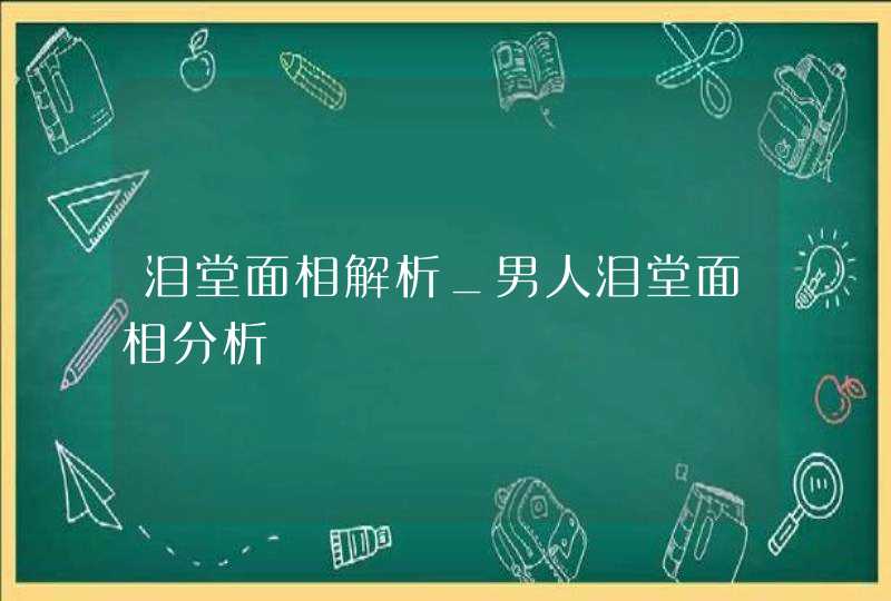 泪堂面相解析_男人泪堂面相分析