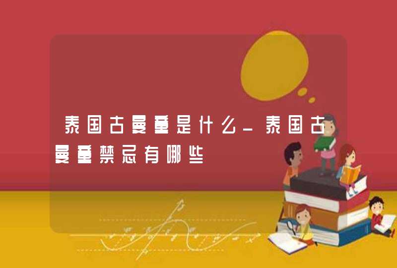 泰国古曼童是什么_泰国古曼童禁忌有哪些