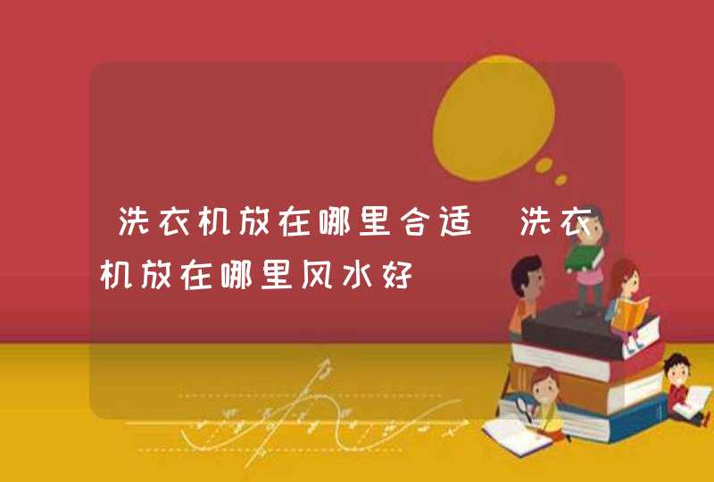 洗衣机放在哪里合适_洗衣机放在哪里风水好