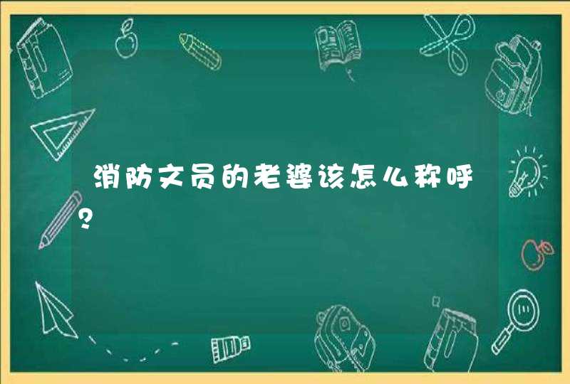 消防文员的老婆该怎么称呼？