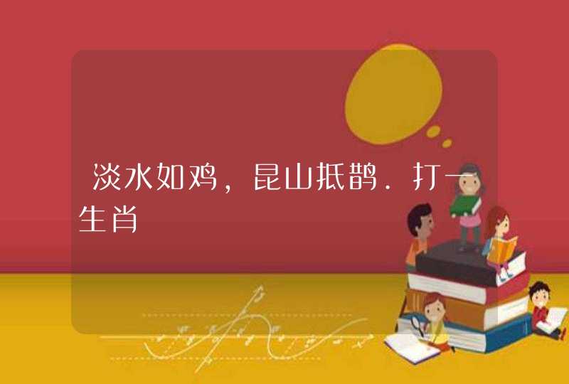 淡水如鸡，昆山抵鹊.打一生肖
