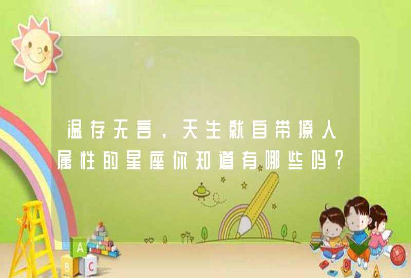 温存无言，天生就自带撩人属性的星座你知道有哪些吗？