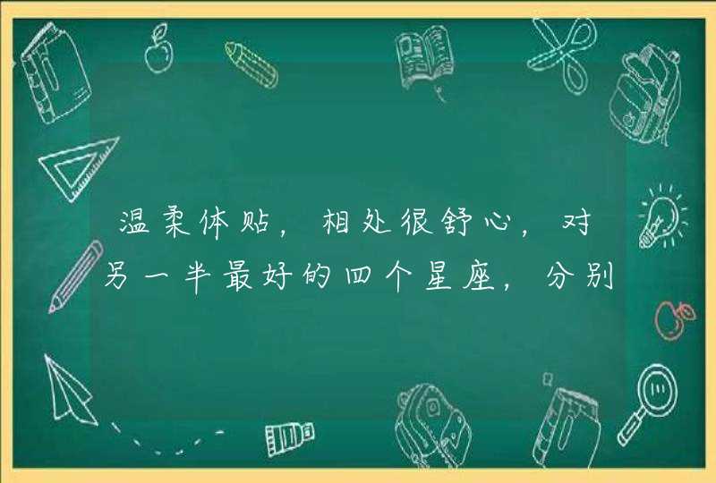 温柔体贴，相处很舒心，对另一半最好的四个星座，分别有哪些？