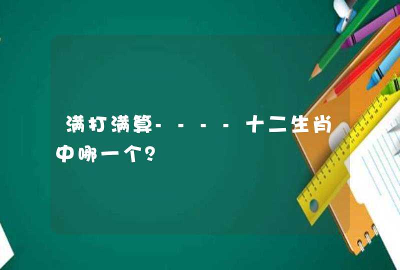 满打满算----十二生肖中哪一个？