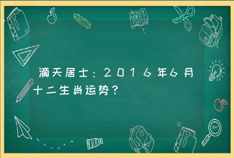 滴天居士：2016年6月十二生肖运势？