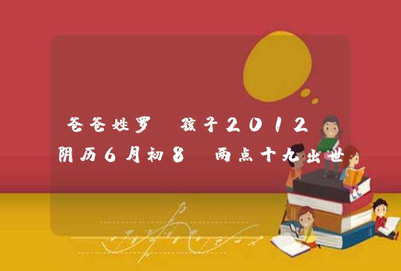 爸爸姓罗.孩子2012;阴历6月初8 两点十九出世.嗣字辈,帮忙取个名字,谢谢