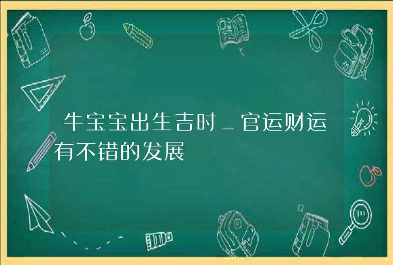 牛宝宝出生吉时_官运财运有不错的发展