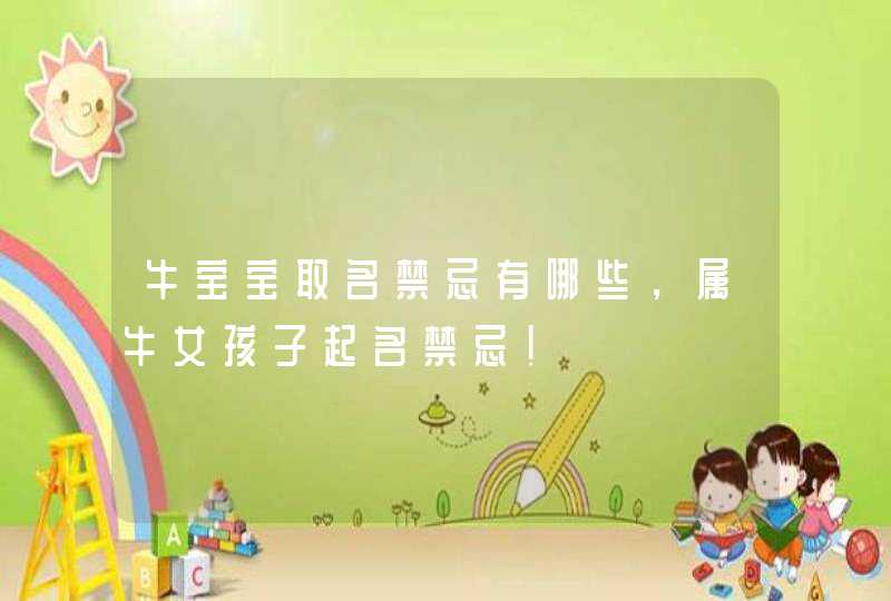 牛宝宝取名禁忌有哪些，属牛女孩子起名禁忌！