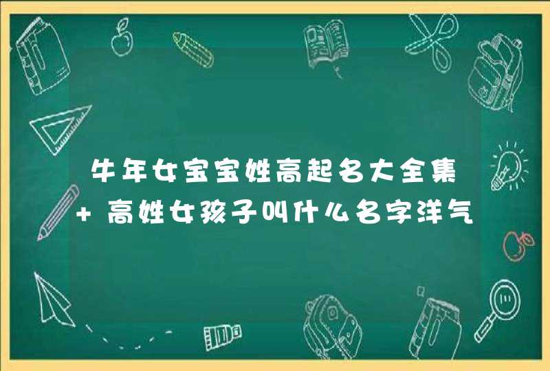 牛年女宝宝姓高起名大全集 高姓女孩子叫什么名字洋气