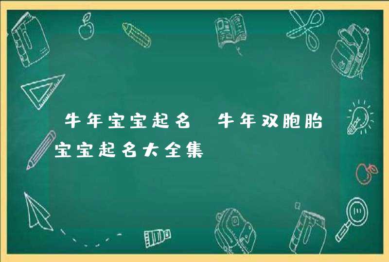 牛年宝宝起名_牛年双胞胎宝宝起名大全集