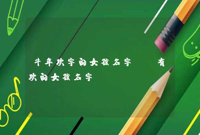 牛年欢字的女孩名字_含有欢的女孩名字